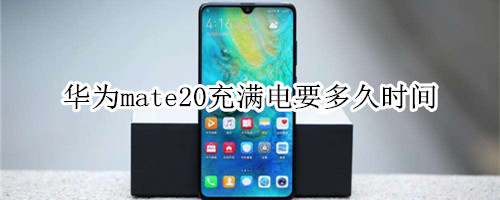 华为mate20充满电要多久时间