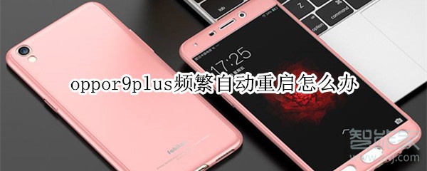 oppor9plus频繁自动重启怎么办