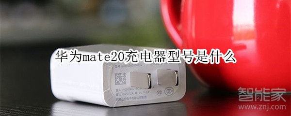 华为mate20充电器型号是什么