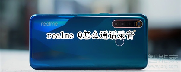realme Q怎么通话录音 realme Q怎么通话录音
