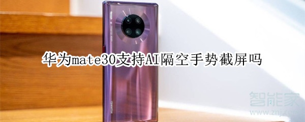 华为mate30支持AI隔空手势截屏吗 华为mate30支持AI隔空手势截屏吗