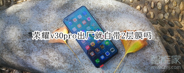 荣耀v30pro出厂就自带2层膜吗 荣耀v30pro出厂就自带2层膜吗