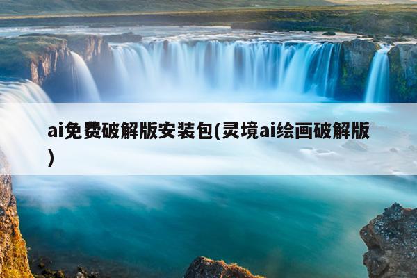 ai免费破解版安装包(灵境ai绘画破解版)