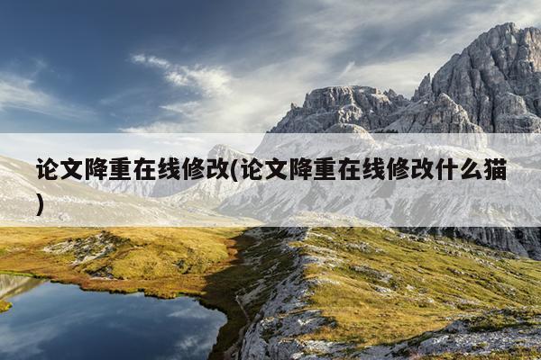 论文降重在线修改(论文降重在线修改什么猫)