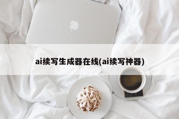 ai续写生成器在线(ai续写神器)