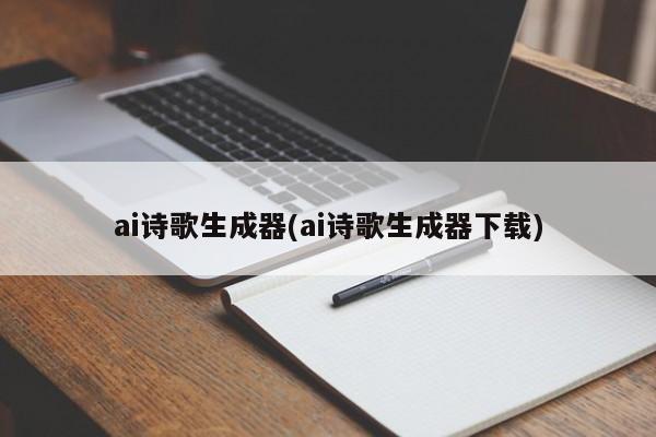 ai诗歌生成器(ai诗歌生成器下载)