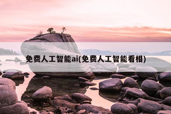 免费人工智能ai(免费人工智能看相)