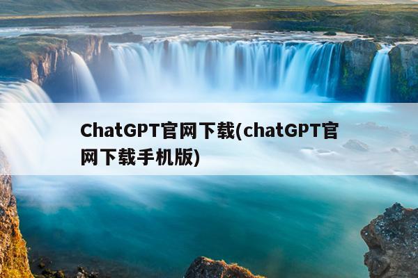 ChatGPT官网下载(chatGPT官网下载手机版)