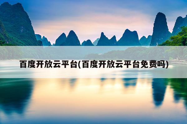百度开放云平台(百度开放云平台免费吗)
