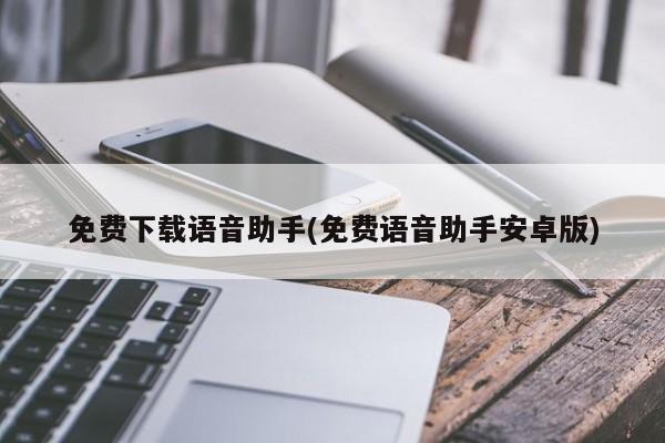 免费下载语音助手(免费语音助手安卓版)