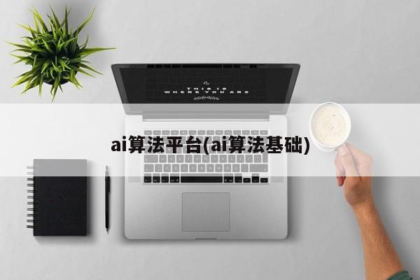 ai算法平台(ai算法基础)