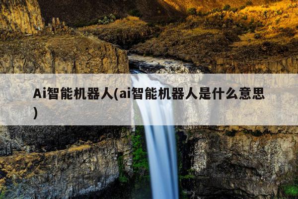 Ai智能机器人(ai智能机器人是什么意思)