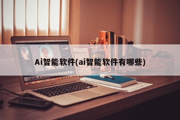 Ai智能软件(ai智能软件有哪些)