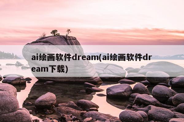 ai绘画软件dream(ai绘画软件dream下载)
