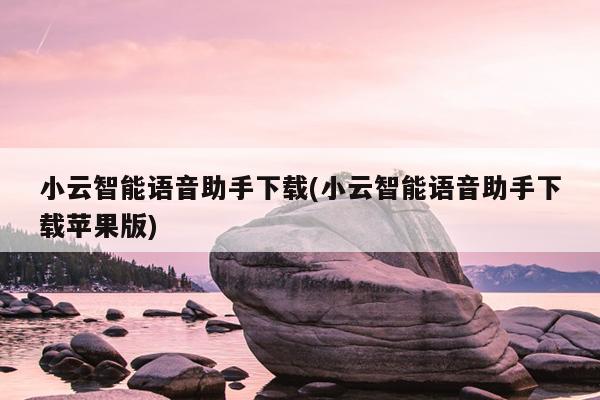 小云智能语音助手下载(小云智能语音助手下载苹果版)