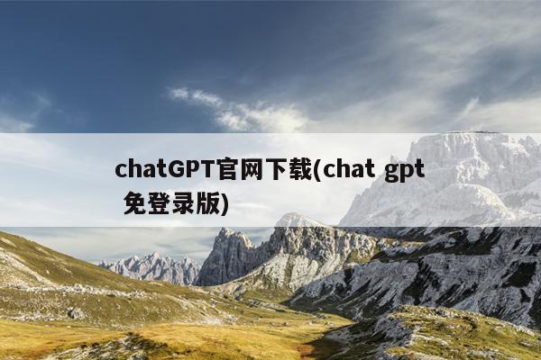 chatGPT官网下载(chat gpt 免登录版)