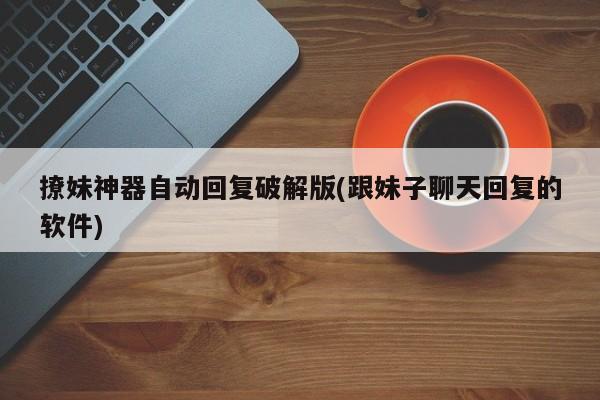 撩妹神器自动回复破解版(跟妹子聊天回复的软件)