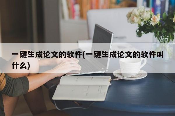 一键生成论文的软件(一键生成论文的软件叫什么)