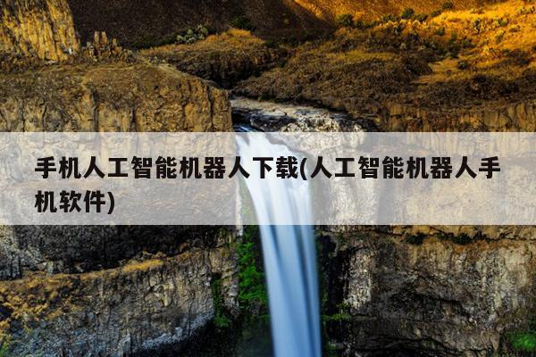 手机人工智能机器人下载(人工智能机器人手机软件)