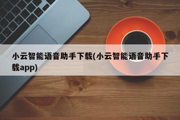 小云智能语音助手下载(小云智能语音助手下载app)