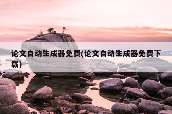 论文自动生成器免费(论文自动生成器免费下载)