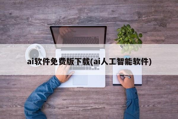 ai软件免费版下载(ai人工智能软件)