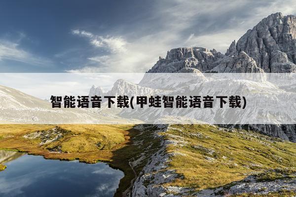 智能语音下载(甲蛙智能语音下载)