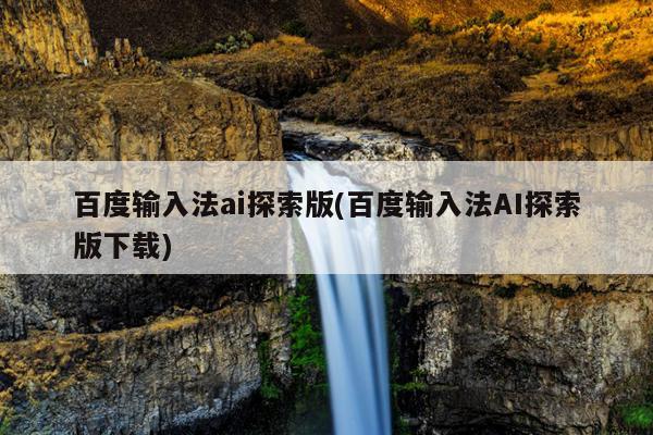 百度输入法ai探索版(百度输入法AI探索版下载)