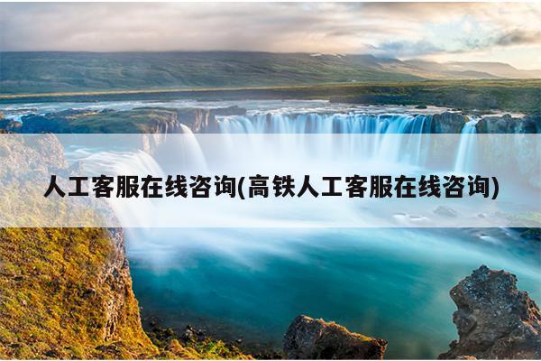 人工客服在线咨询(高铁人工客服在线咨询)