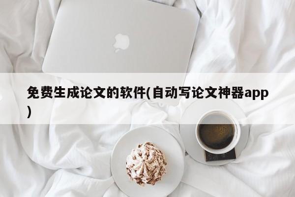 免费生成论文的软件(自动写论文神器app)