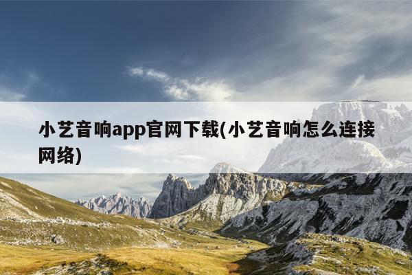 小艺音响app官网下载(小艺音响怎么连接网络)