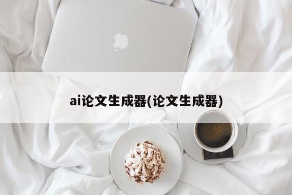 ai论文生成器(论文生成器)