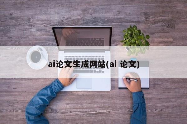 ai论文生成网站(ai 论文)