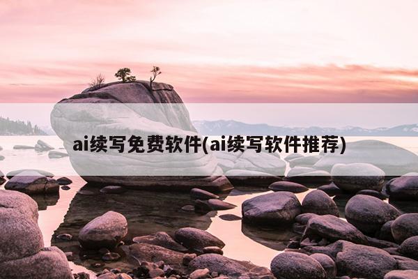 ai续写免费软件(ai续写软件推荐)