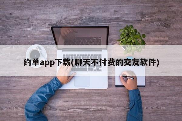 约单app下载(聊天不付费的交友软件)