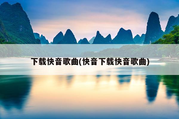 下载快音歌曲(快音下载快音歌曲)