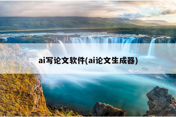 ai写论文软件(ai论文生成器)