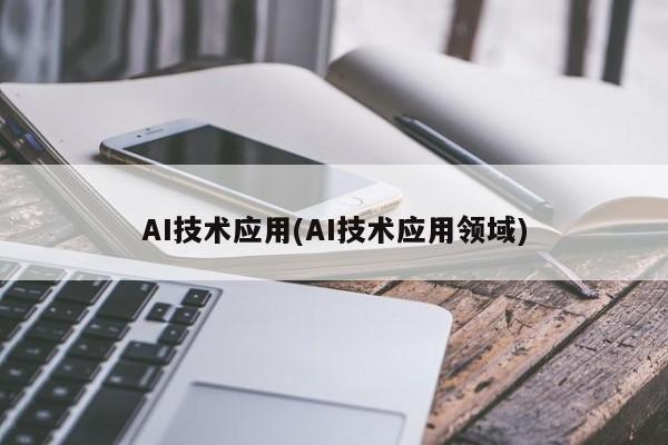 AI技术应用(AI技术应用领域)