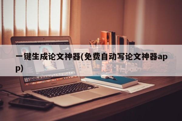 一键生成论文神器(免费自动写论文神器app)