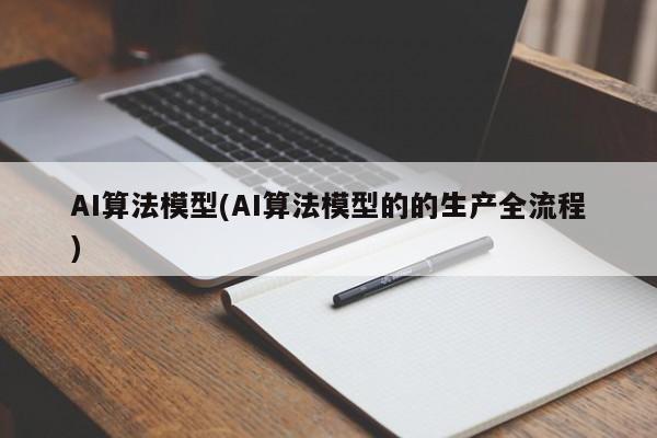 AI算法模型(AI算法模型的的生产全流程)