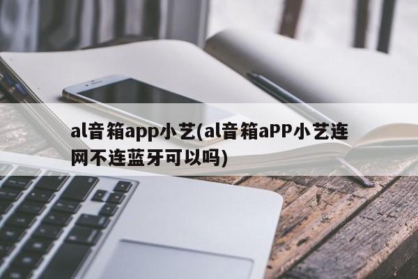 al音箱app小艺(al音箱aPP小艺连网不连蓝牙可以吗)