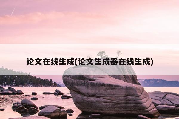 论文在线生成(论文生成器在线生成)