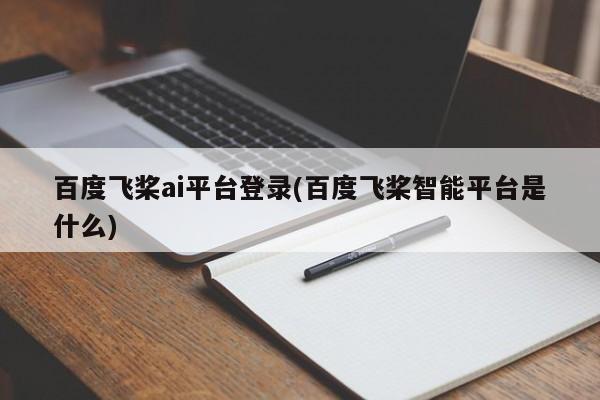 百度飞桨ai平台登录(百度飞桨智能平台是什么)