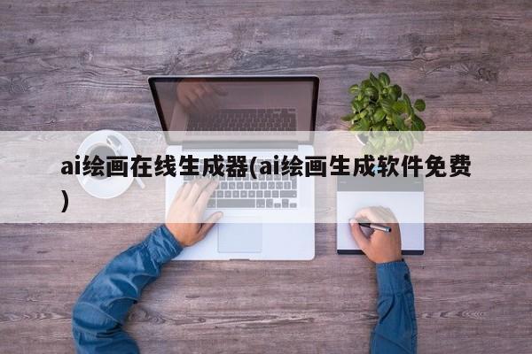 ai绘画在线生成器(ai绘画生成软件免费)
