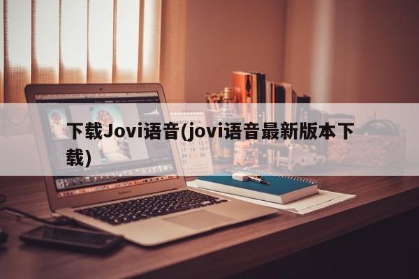 下载Jovi语音(jovi语音最新版本下载)