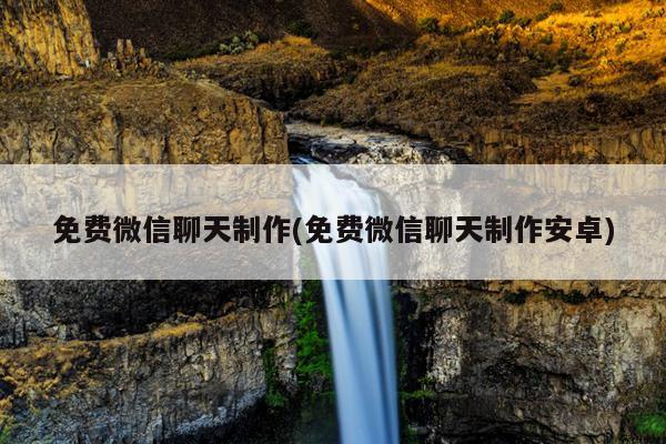 免费微信聊天制作(免费微信聊天制作安卓)