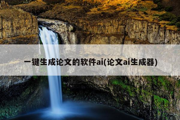 一键生成论文的软件ai(论文ai生成器)