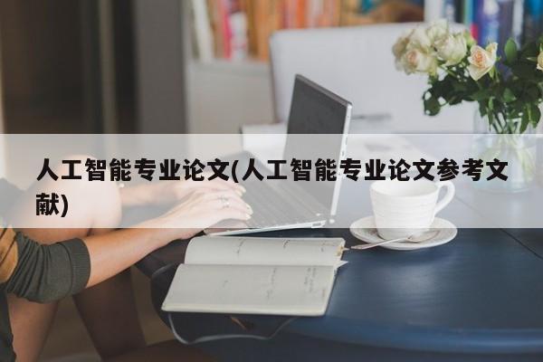 人工智能专业论文(人工智能专业论文参考文献)