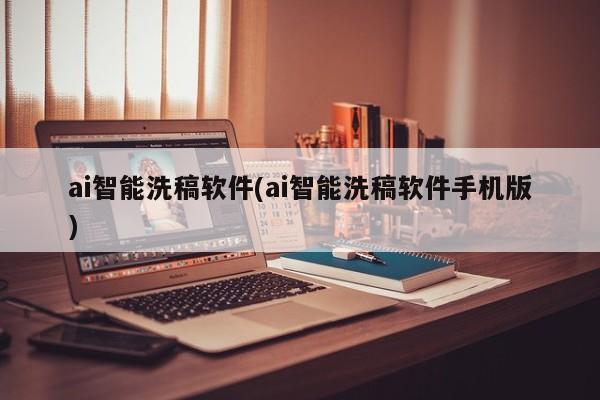 ai智能洗稿软件(ai智能洗稿软件手机版)