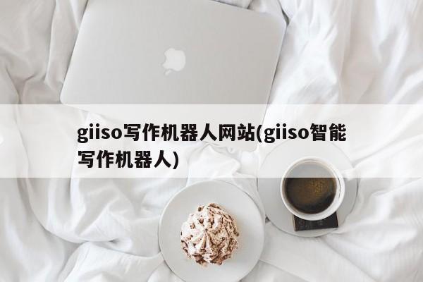 giiso写作机器人网站(giiso智能写作机器人)